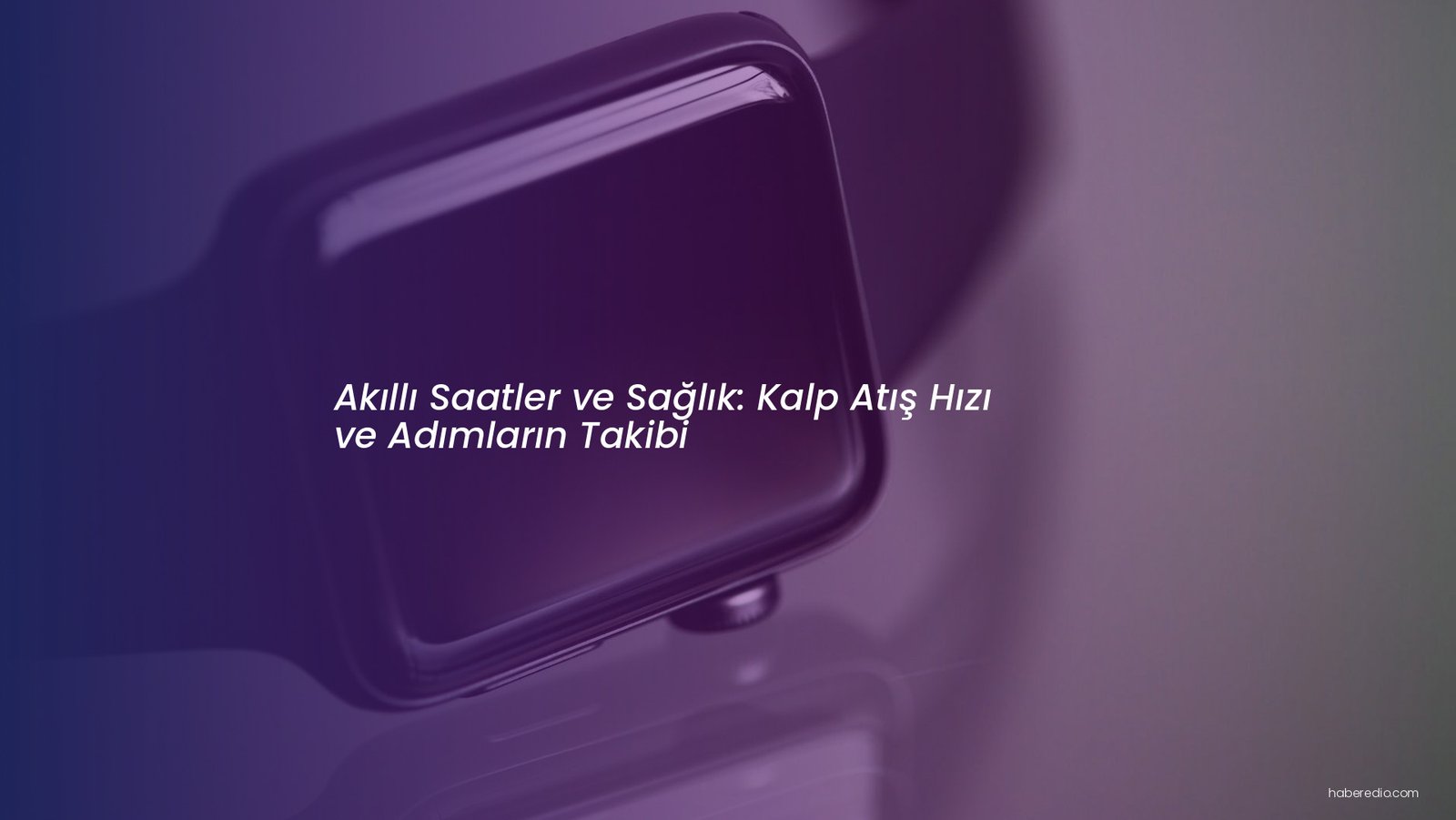 Akıllı Saatler ve Sağlık: Kalp Atış Hızı ve Adımların Takibi